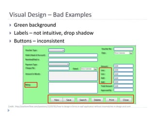Visual Design – Bad Examples
 Green background
 Labels – not intuitive, drop shadow
 Buttons – inconsistent
Credit: http://stackoverflow.com/questions/15293782/how-to-design-a-forms-in-wpf-application-without-missmatches-in-design-and-runti
 