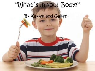 “What`s in your Body?”
   By Kaylee and Gailen
 