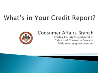 What’s in Your Credit Report? Consumer Affairs Branch Fairfax County Department of  Cable and Consumer Services fairfaxcounty.gov/consumer 