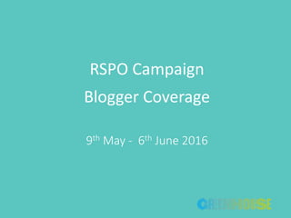 RSPO Campaign
Blogger Coverage
9th May - 6th June 2016
 