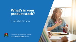 What’s in your
product stack?
Collaboration
This webinar brought to you by
www.TheProductStack.com
 