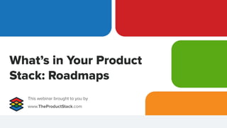 What’s in Your Product
Stack: Roadmaps
This webinar brought to you by
www.TheProductStack.com
 