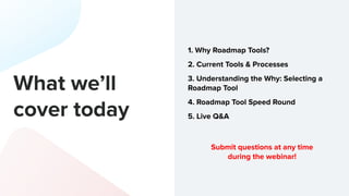 What we’ll
cover today
1. Why Roadmap Tools?
2. Current Tools & Processes
3. Understanding the Why: Selecting a
Roadmap To...