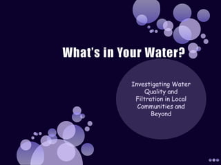 What’s in Your Water? Investigating Water Quality and Filtration in Local Communities and Beyond 