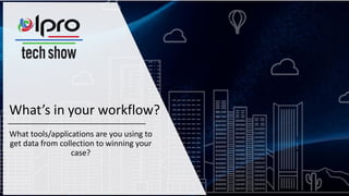 What’s in your workflow?
What tools/applications are you using to
get data from collection to winning your
case?
 