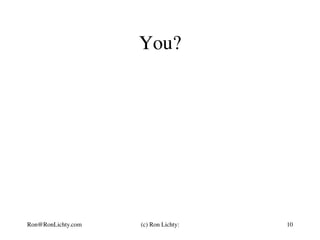 You?
Ron@RonLichty.com (c) Ron Lichty: 10
 