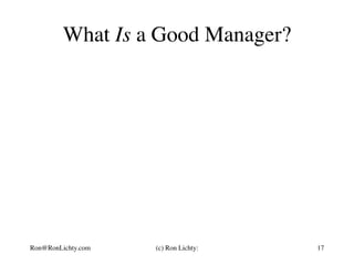 What Is a Good Manager?
Ron@RonLichty.com (c) Ron Lichty: 17
 