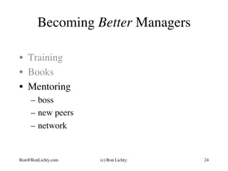 Becoming Better Managers
•  Training
•  Books
•  Mentoring
–  boss
–  new peers
–  network
Ron@RonLichty.com (c) Ron Lichty: 24
 