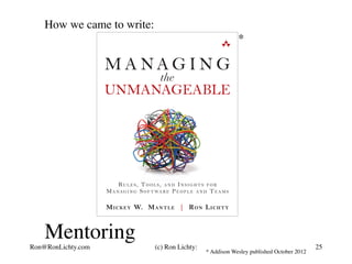 How we came to write:
* Addison Wesley published October 2012
*
Mentoring
Ron@RonLichty.com (c) Ron Lichty: 25
 