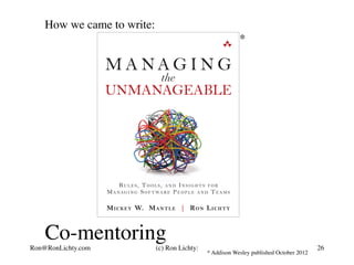 How we came to write:
* Addison Wesley published October 2012
*
Co-mentoring
Ron@RonLichty.com (c) Ron Lichty: 26
 