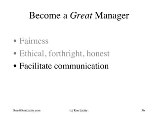 Become a Great Manager
•  Fairness
•  Ethical, forthright, honest
•  Facilitate communication
Ron@RonLichty.com (c) Ron Lichty: 36
 