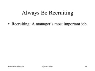 Always Be Recruiting
•  Recruiting: A manager’s most important job
Ron@RonLichty.com (c) Ron Lichty: 41
 