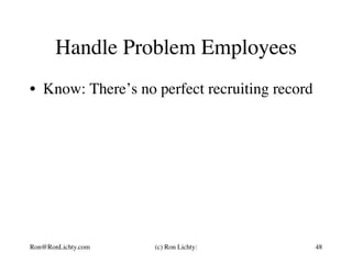 Handle Problem Employees
•  Know: There’s no perfect recruiting record
Ron@RonLichty.com (c) Ron Lichty: 48
 