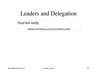 Leaders and Delegation
Trust but verify.
	
	-RONALD	REAGAN	quo3ng	VLADIMIR	LENIN	
58Ron@RonLichty.com (c) Ron Lichty:
 