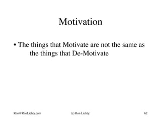 Motivation
• The things that Motivate are not the same as
the things that De-Motivate
Ron@RonLichty.com (c) Ron Lichty: 62
 