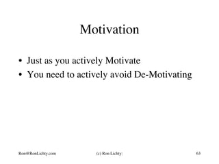 Motivation
•  Just as you actively Motivate
•  You need to actively avoid De-Motivating
Ron@RonLichty.com (c) Ron Lichty: 63
 