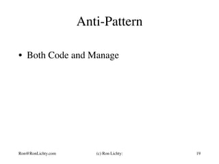 Anti-Pattern
•  Both Code and Manage
Ron@RonLichty.com (c) Ron Lichty: 19
 