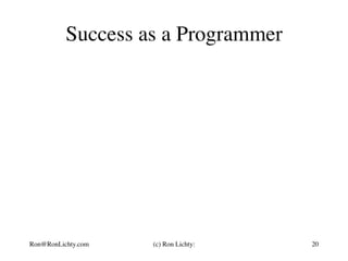 Success as a Programmer
Ron@RonLichty.com (c) Ron Lichty: 20
 