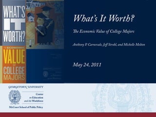 What’s It Worth?
The Economic Value of College Majors
Anthony P. Carnevale, Jeﬀ Strohl, and Michelle Melton
May 24, 2011
 