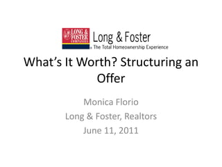 What’s It Worth? Structuring an Offer Monica Florio Long & Foster, Realtors June 11, 2011 
