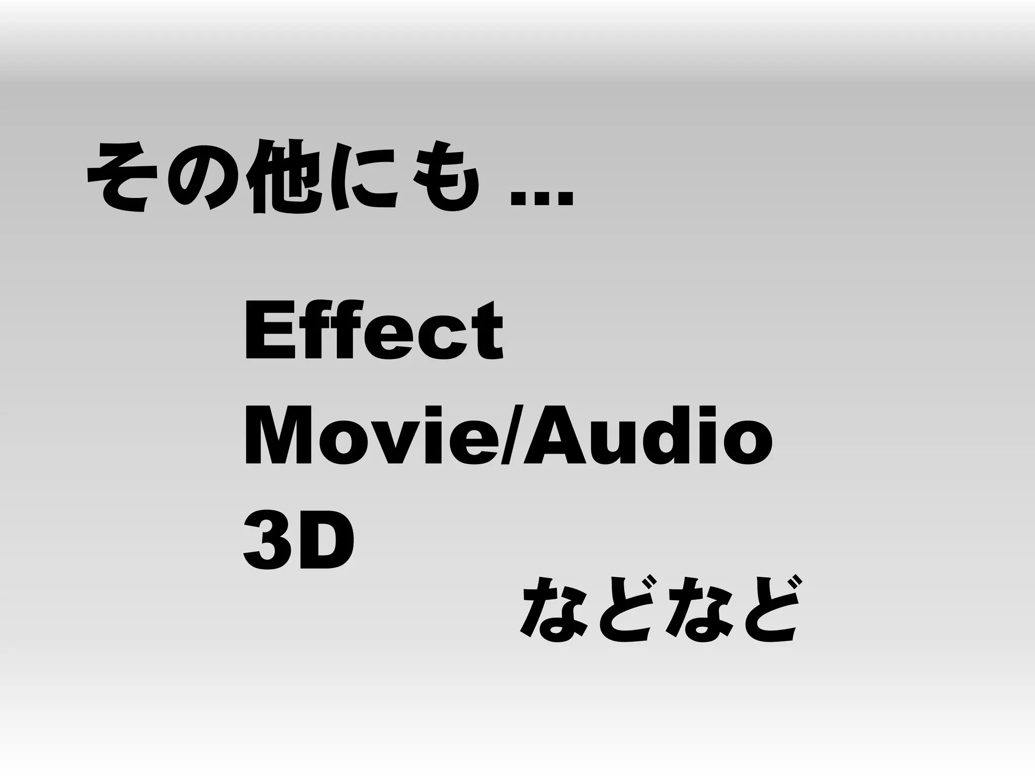 その他にも ...
  Effect
  Movie/Audio
  3D
       などなど
 