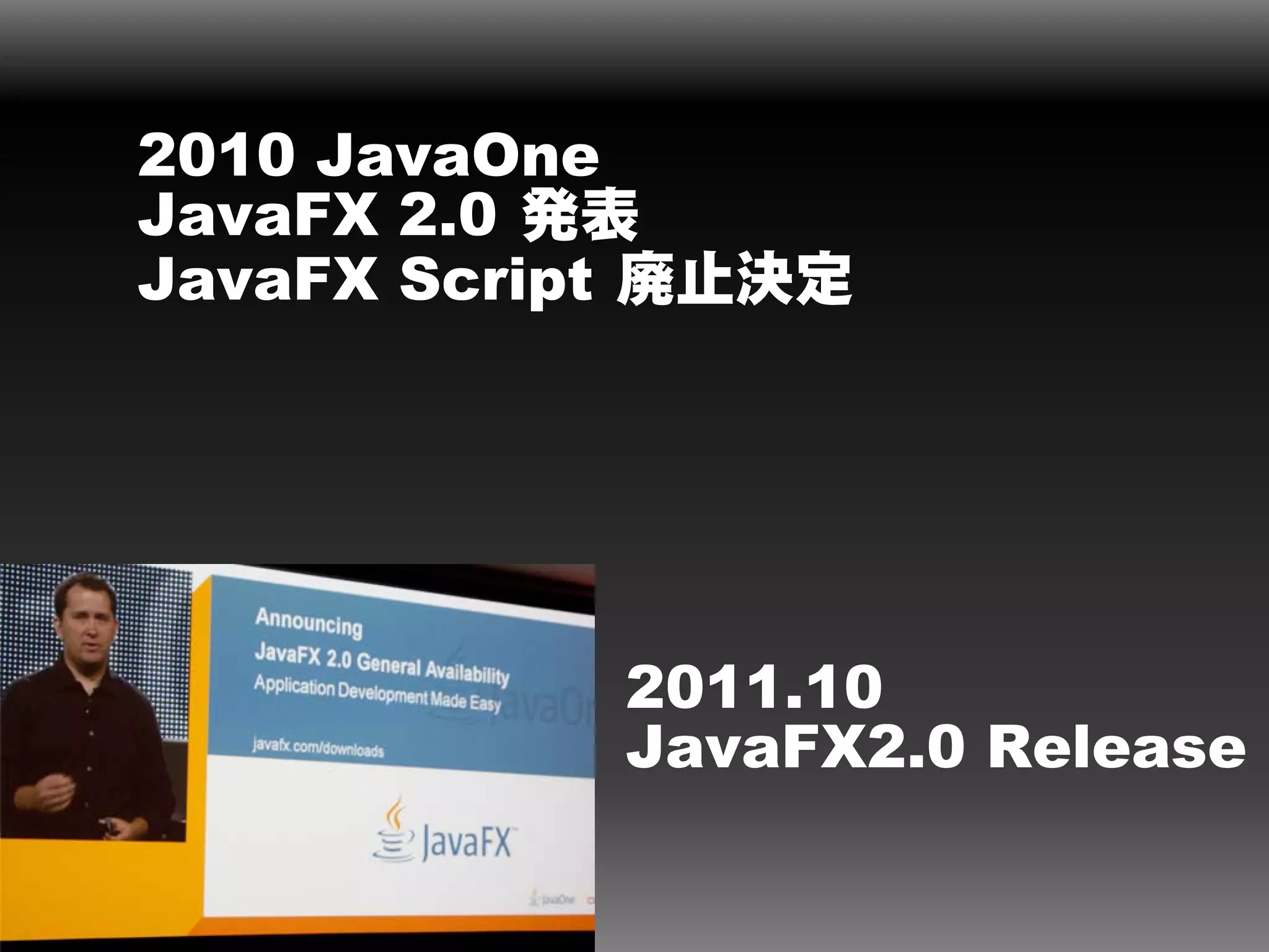 2010 JavaOne
JavaFX 2.0 発表
JavaFX Script 廃止決定




            2011.10
            JavaFX2.0 Release
 