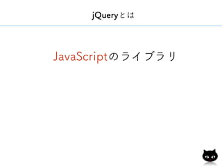 jQueryとは
JavaScriptのライブラリ
 
