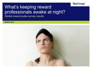 What‟s keeping reward
professionals awake at night?
Global reward pulse survey results

MARCH 2013
 