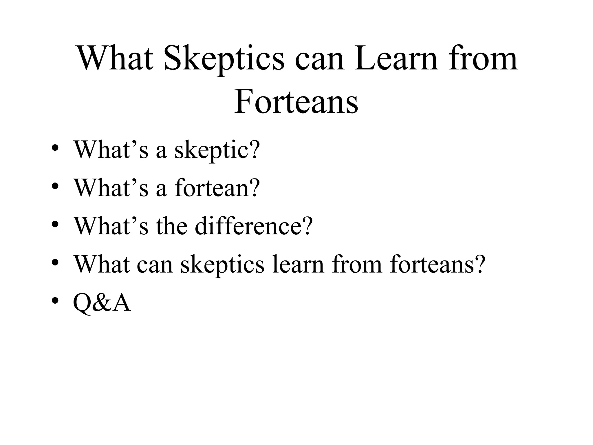 What Skeptics can Learn from Forteans What’s a skeptic? What’s a fortean? What’s the difference? What can skeptics learn from forteans? Q&A 