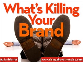 What’s Killing
    Your
              Brand
@davidbrier     www.risingabovethenoise.com
 