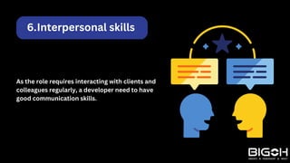 Interpersonal skills
6.
As the role requires interacting with clients and
colleagues regularly, a developer need to have
good communication skills.
 