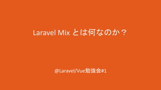 Laravel Mix とは何なのか？
@Laravel/Vue勉強会#1
 