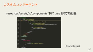 resources/assets/js/components 下に .vue 形式で配置
37
カスタムコンポーネント
(Example.vue)
 