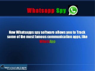 WhatsappWhatsapp SpySpy
Now Whatsapps spy software allows you to Track
some of the most famous communication apps, like
WhatsApp
 