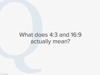 © Presentitude 
What does 4:3 and 16:9 actually mean?  