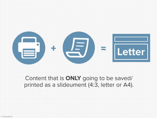 © Presentitude 
Content that is ONLYgoing to be saved/ printed as a slideument(4:3, letter or A4). 
Letter 
+ 
=  