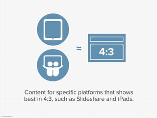 © Presentitude 
Content for specific platforms that shows best in 4:3, such as Slideshareand iPads. 
4:3 
=  