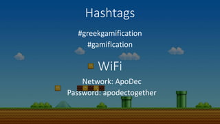 Hashtags
#greekgamification
#gamification
WiFi
Network: ApoDec
Password: apodectogether
 
