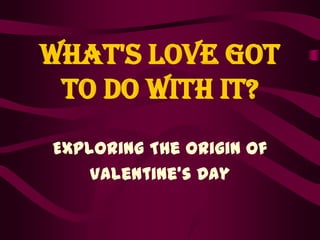 What's Love Got
To Do With It?
Exploring The Origin of
Valentine’s Day
 
