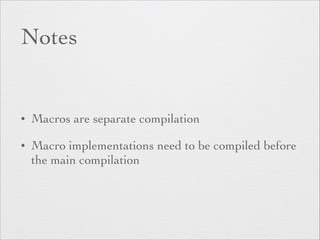 Notes 
• Macros are separate compilation 
• Macro implementations need to be compiled before 
the main compilation 
 
