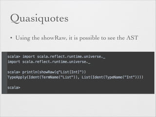 Quasiquotes 
• Using the showRaw, it is possible to see the AST 
 