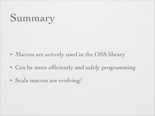 Summary 
• Macros are actively used in the OSS library 
• Can be more efficiently and safely programming 
• Scala macros are evolving! 
 