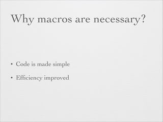 Why macros are necessary? 
• Code is made simple 
• Efficiency improved 
 