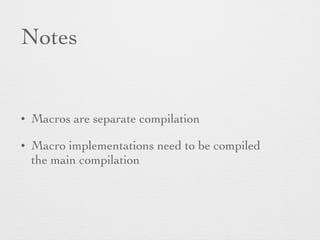 Notes 
• Macros are separate compilation 
• Macro implementations need to be compiled 
the main compilation 
 