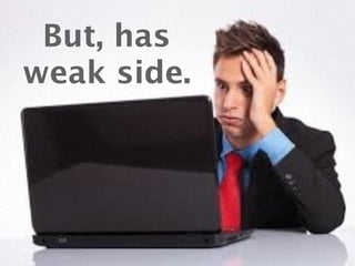 But, has 
weak side. 
 