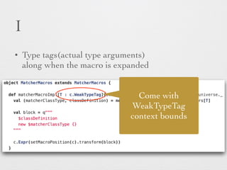 I 
• Type tags(actual type arguments) 
along when the macro is expanded 
Come with 
WeakTypeTag 
context bounds 
 