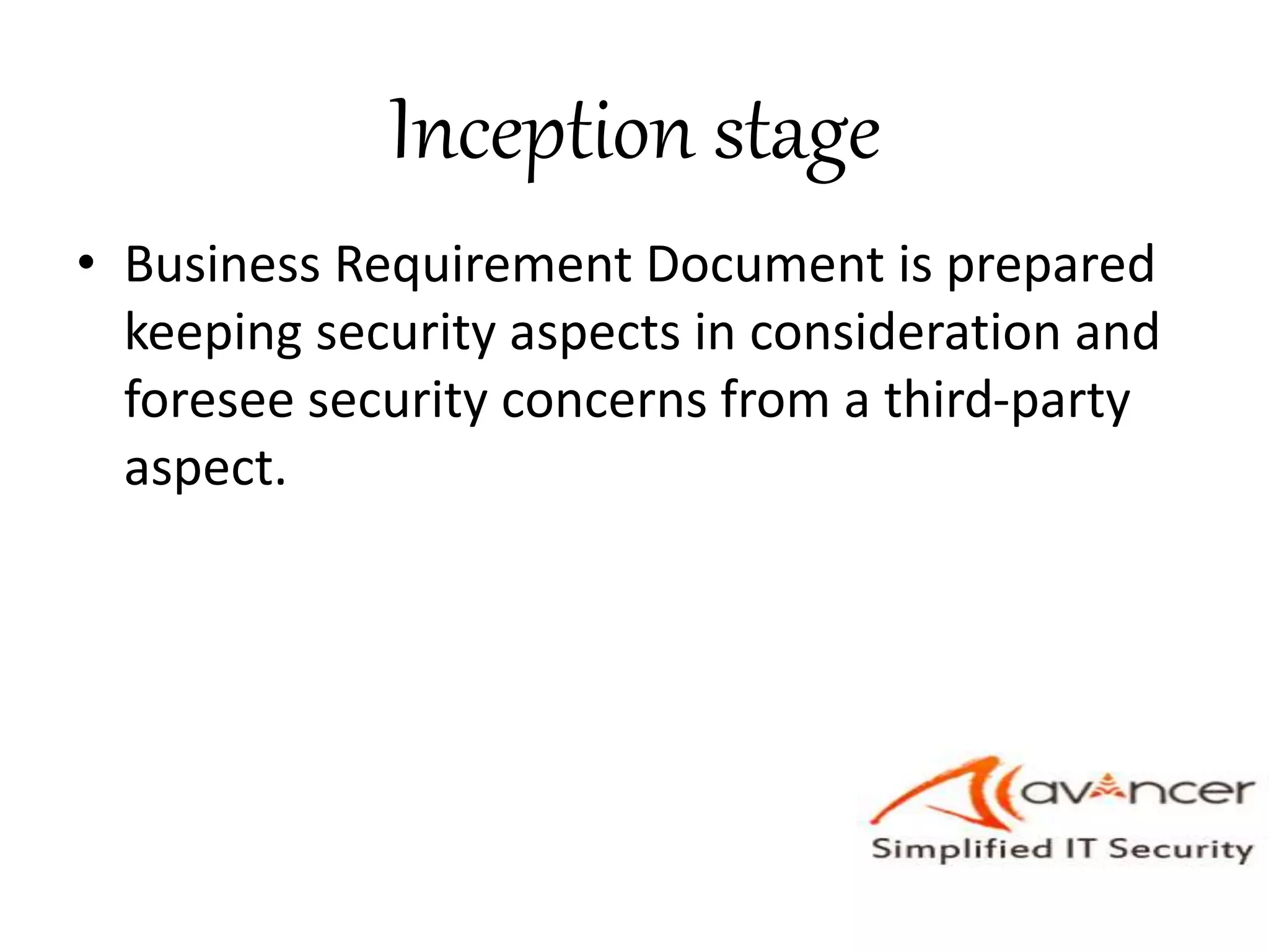 Inception stage
• Business Requirement Document is prepared
keeping security aspects in consideration and
foresee security concerns from a third-party
aspect.
 