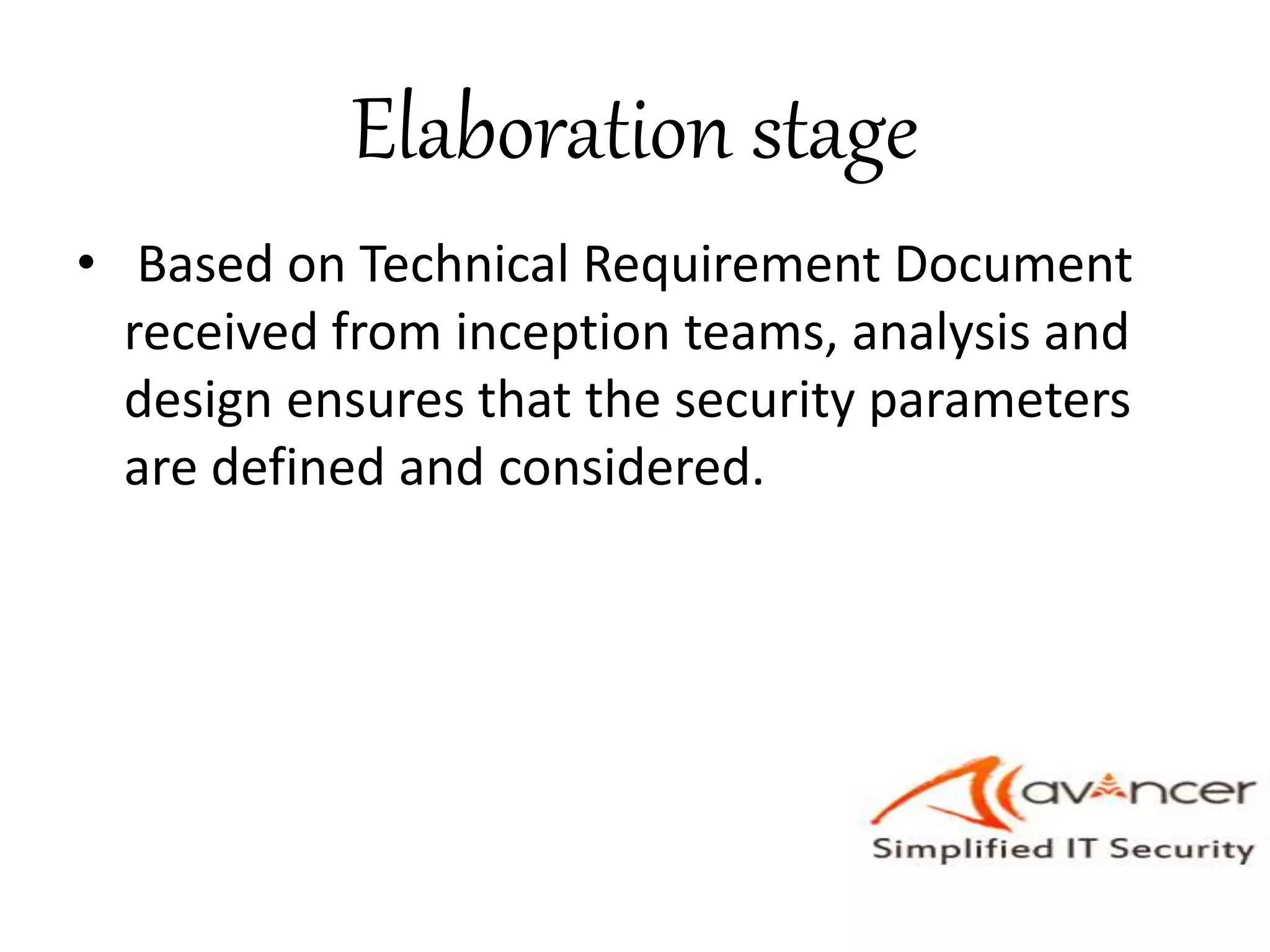 Elaboration stage
• Based on Technical Requirement Document
received from inception teams, analysis and
design ensures that the security parameters
are defined and considered.
 
