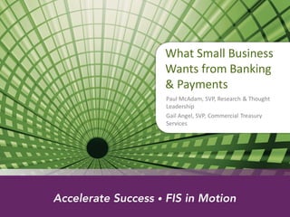 What Small Business
Wants from Banking
& Payments
Paul McAdam, SVP, Research & Thought
Leadership
Gail Angel, SVP, Commercial Treasury
Services
 