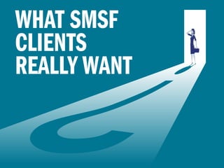 WHAT SMSF
CLIENTS
REALLY WANT
 
